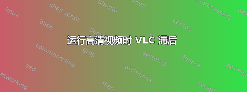 运行高清视频时 VLC 滞后