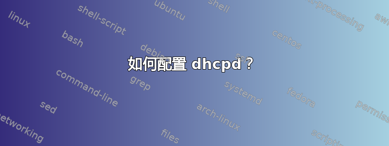 如何配置 dhcpd？