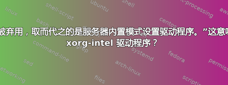 “此驱动程序已被弃用，取而代之的是服务器内置模式设置驱动程序。”这意味着我可以删除 xorg-intel 驱动程序？