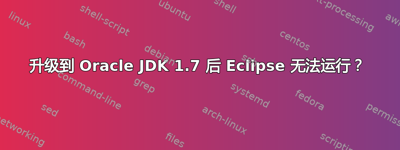 升级到 Oracle JDK 1.7 后 Eclipse 无法运行？