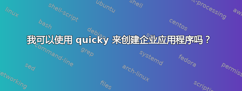 我可以使用 quicky 来创建企业应用程序吗？