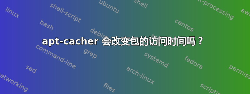 apt-cacher 会改变包的访问时间吗？