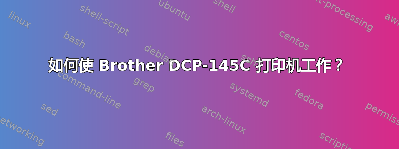 如何使 Brother DCP-145C 打印机工作？