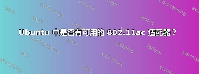 Ubuntu 中是否有可用的 802.11ac 适配器？