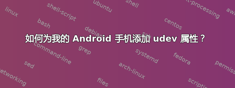 如何为我的 Android 手机添加 udev 属性？