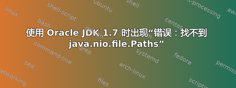 使用 Oracle JDK 1.7 时出现“错误：找不到 java.nio.file.Paths”