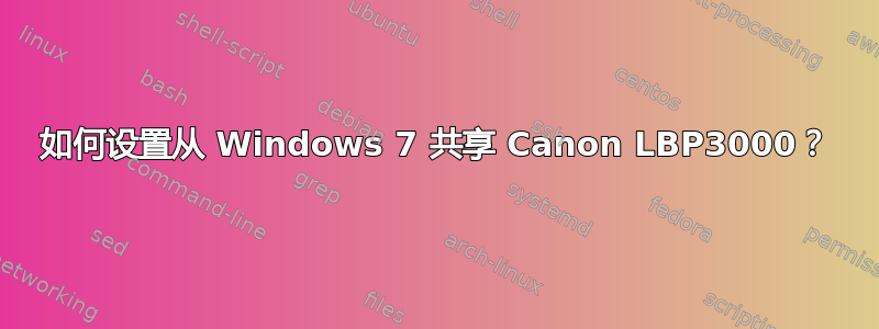 如何设置从 Windows 7 共享 Canon LBP3000？