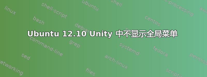 Ubuntu 12.10 Unity 中不显示全局菜单