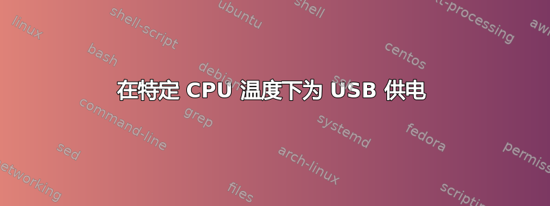 在特定 CPU 温度下为 USB 供电