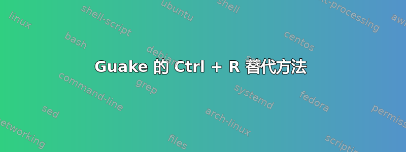 Guake 的 Ctrl + R 替代方法