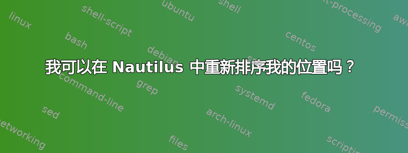 我可以在 Nautilus 中重新排序我的位置吗？