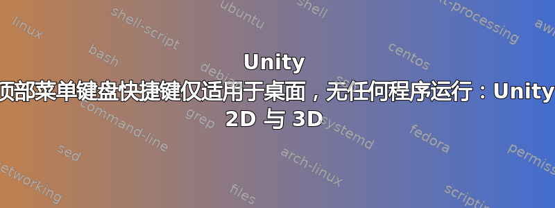 Unity 顶部菜单键盘快捷键仅适用于桌面，无任何程序运行：Unity 2D 与 3D