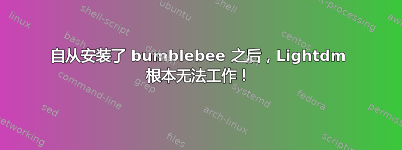 自从安装了 bumblebee 之后，Lightdm 根本无法工作！