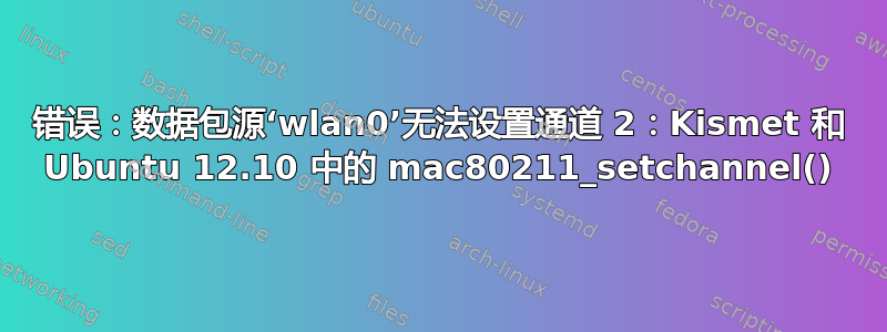 错误：数据包源‘wlan0’无法设置通道 2：Kismet 和 Ubuntu 12.10 中的 mac80211_setchannel()