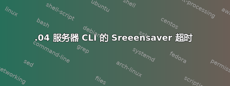 12.04 服务器 CLI 的 Sreeensaver 超时