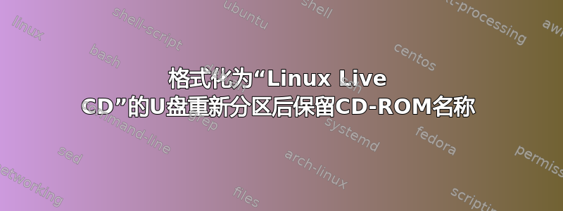 格式化为“Linux Live CD”的U盘重新分区后保留CD-ROM名称