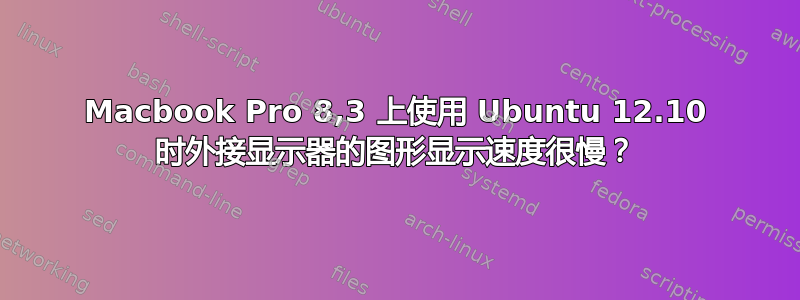 Macbook Pro 8,3 上使用 Ubuntu 12.10 时外接显示器的图形显示速度很慢？