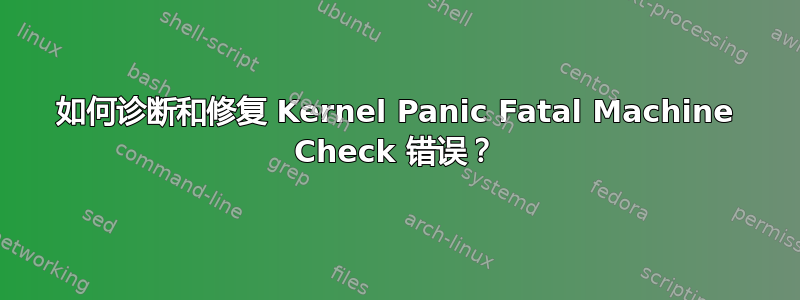 如何诊断和修复 Kernel Panic Fatal Machine Check 错误？