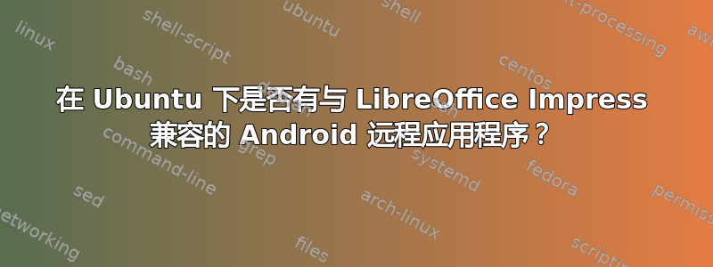 在 Ubuntu 下是否有与 LibreOffice Impress 兼容的 Android 远程应用程序？