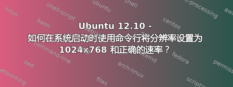 Ubuntu 12.10 - 如何在系统启动时使用命令行将分辨率设置为 1024x768 和正确的速率？