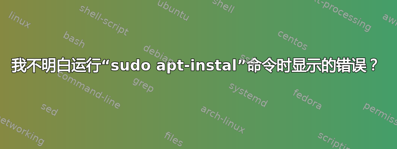 我不明白运行“sudo apt-instal”命令时显示的错误？