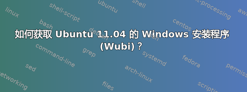 如何获取 Ubuntu 11.04 的 Windows 安装程序 (Wubi)？