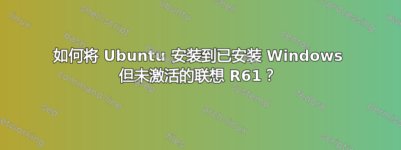 如何将 Ubuntu 安装到已安装 Windows 但未激活的联想 R61？