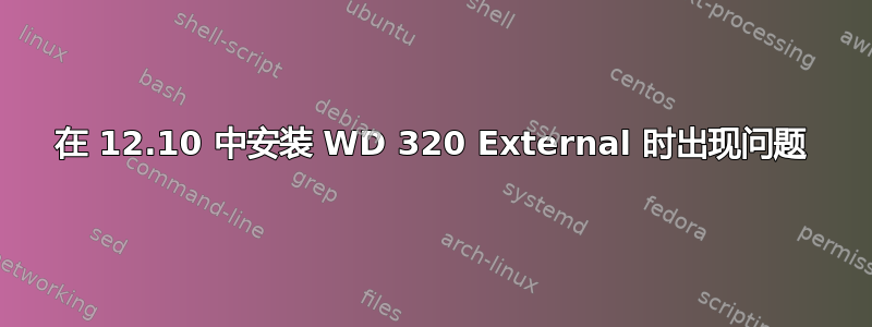 在 12.10 中安装 WD 320 External 时出现问题