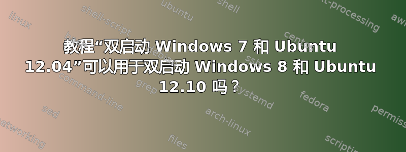 教程“双启动 Windows 7 和 Ubuntu 12.04”可以用于双启动 Windows 8 和 Ubuntu 12.10 吗？