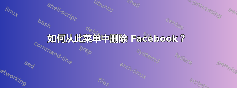 如何从此菜单中删除 Facebook？