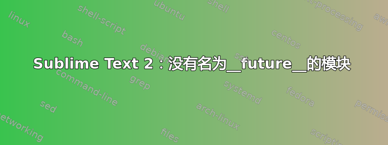 Sublime Text 2：没有名为__future__的模块