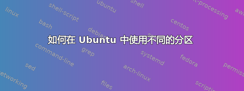 如何在 Ubuntu 中使用不同的分区