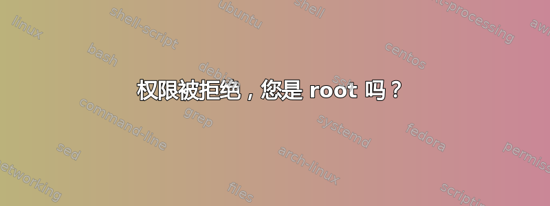 权限被拒绝，您是 root 吗？