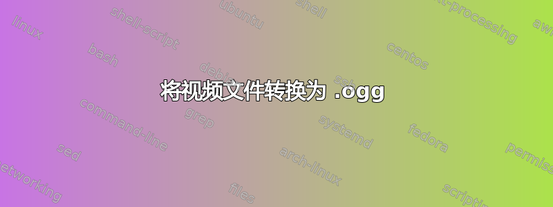 将视频文件转换为 .ogg