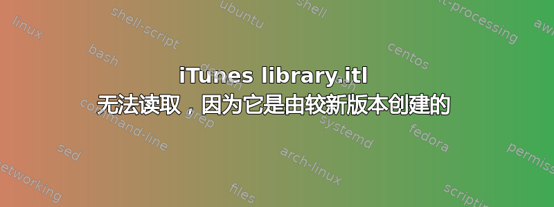 iTunes library.itl 无法读取，因为它是由较新版本创建的