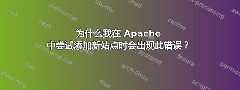 为什么我在 Apache 中尝试添加新站点时会出现此错误？