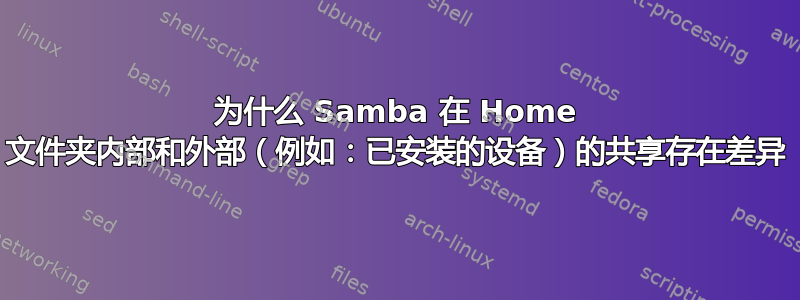 为什么 Samba 在 Home 文件夹内部和外部（例如：已安装的设备）的共享存在差异