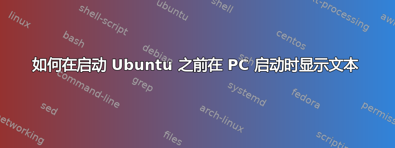 如何在启动 Ubuntu 之前在 PC 启动时显示文本