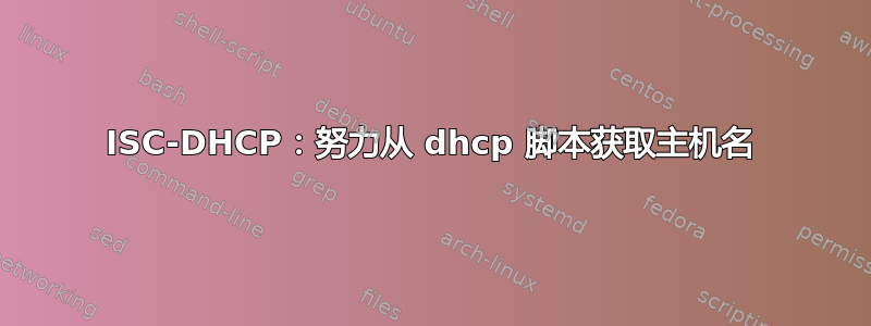 ISC-DHCP：努力从 dhcp 脚本获取主机名