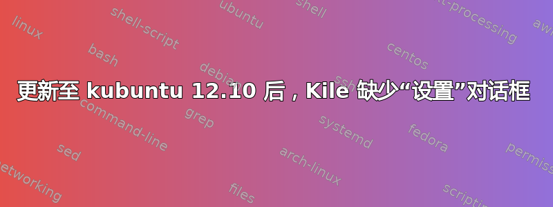 更新至 kubuntu 12.10 后，Kile 缺少“设置”对话框