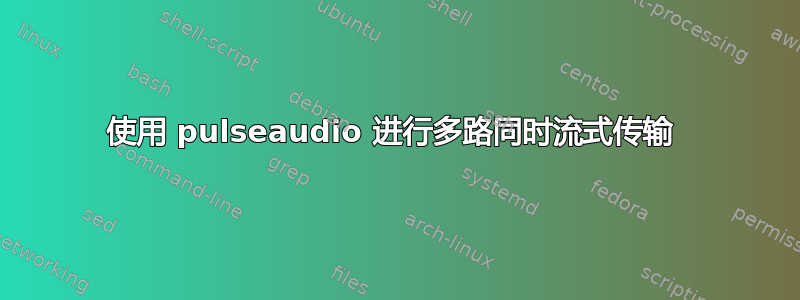 使用 pulseaudio 进行多路同时流式传输 