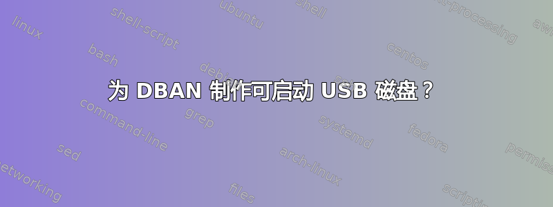 为 DBAN 制作可启动 USB 磁盘？