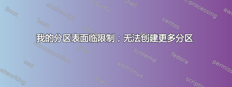 我的分区表面临限制；无法创建更多分区