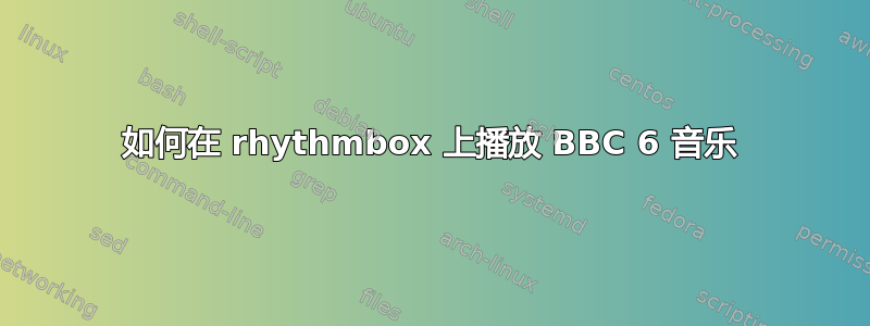 如何在 rhythmbox 上播放 BBC 6 音乐