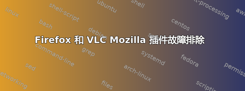 Firefox 和 VLC Mozilla 插件故障排除 