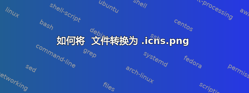 如何将 .png 文件转换为 .icns