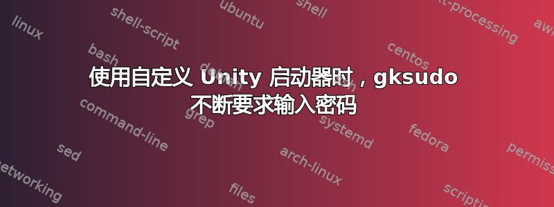 使用自定义 Unity 启动器时，gksudo 不断要求输入密码