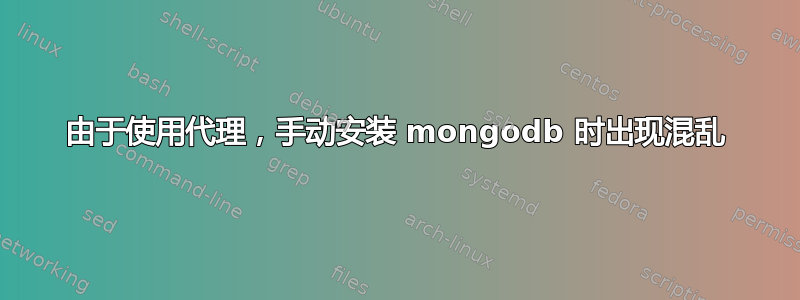 由于使用代理，手动安装 mongodb 时出现混乱