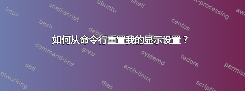 如何从命令行重置我的显示设置？