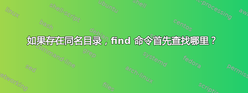 如果存在同名目录，find 命令首先查找哪里？